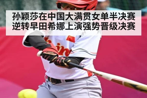 孙颖莎在中国大满贯女单半决赛逆转早田希娜上演强势晋级决赛