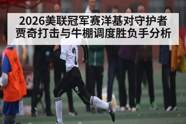 2026美联冠军赛洋基对守护者贾奇打击与牛棚调度胜负手分析
